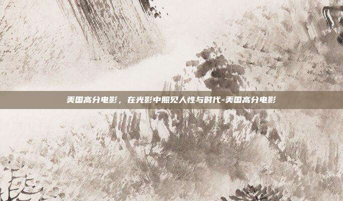 美国高分电影,在光影中照见人性与时代-美国高分电影