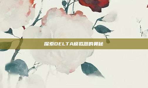 探索DELTA模拟器的奥秘