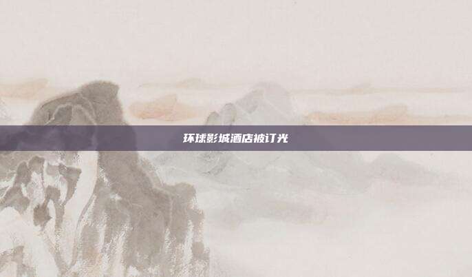 环球影城酒店被订光
