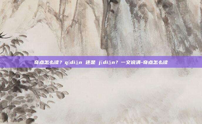 奇点怎么读?qídiǎn 还是 jīdiǎn?一文说清-奇点怎么读