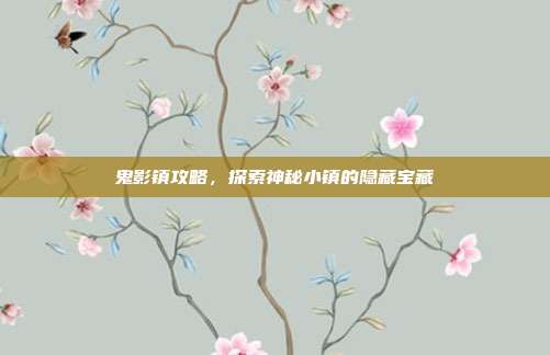 鬼影镇攻略,探索神秘小镇的隐藏宝藏