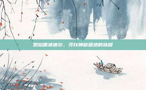 烈焰盾波迪尔，寻找神秘遗迹的旅程