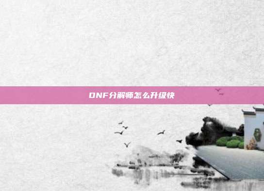 DNF分解师怎么升级快