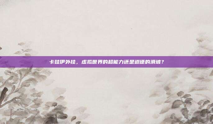卡哇伊外挂,虚拟世界的超能力还是道德的滑坡?