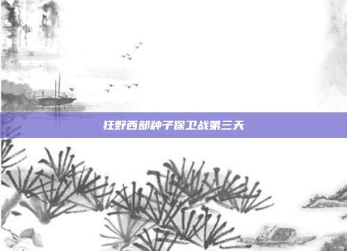 狂野西部种子保卫战第三天