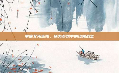 掌握艾克连招,成为游戏中的终极战士