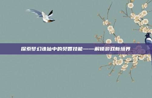 探索梦幻诛仙中的焚香技能——解锁游戏新境界