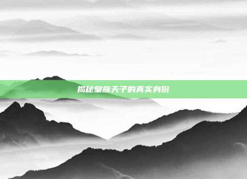揭秘皇族天子的真实身份