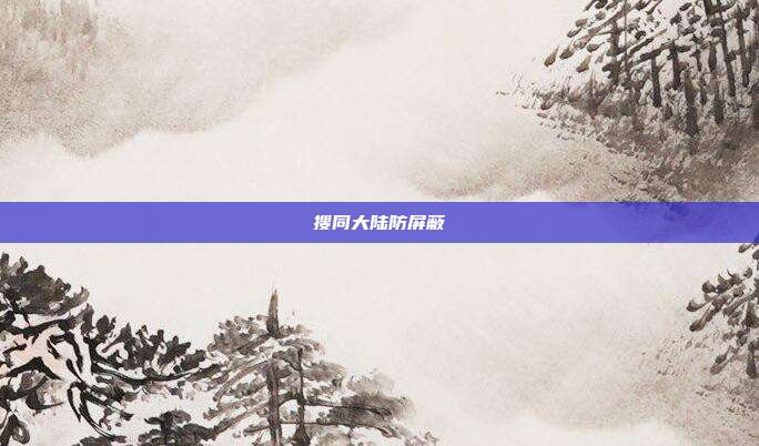 搜同大陆防屏蔽