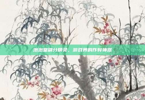 泡泡堂刷分精灵,游戏界的作弊神器