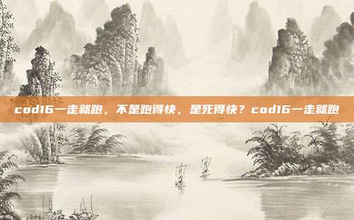 cod16一走就跑，不是跑得快，是死得快？cod16一走就跑