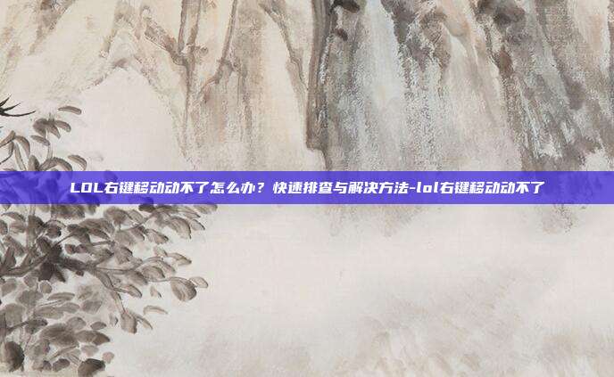 LOL右键移动动不了怎么办?快速排查与解决方法-lol右键移动动不了
