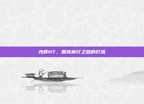 光辉HT,照亮前行之路的灯塔