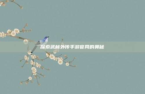 探索武林外传手游官网的奥秘