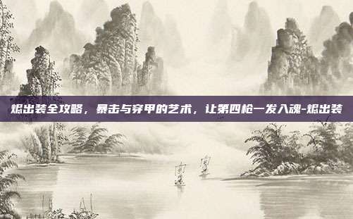 烬出装全攻略,暴击与穿甲的艺术,让第四枪一发入魂-烬出装