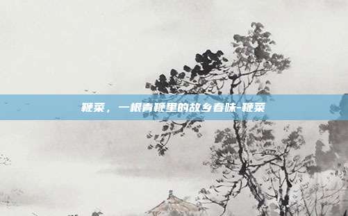 鞭菜,一根青鞭里的故乡春味-鞭菜