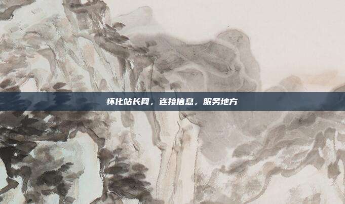 怀化站长网，连接信息，服务地方