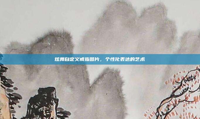 炫舞自定义戒指图片,个性化表达的艺术