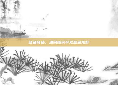 蓝色奇迹，渔民捕获罕见蓝色龙虾