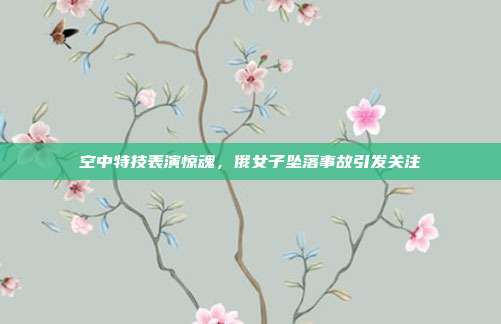 空中特技表演惊魂,俄女子坠落事故引发关注