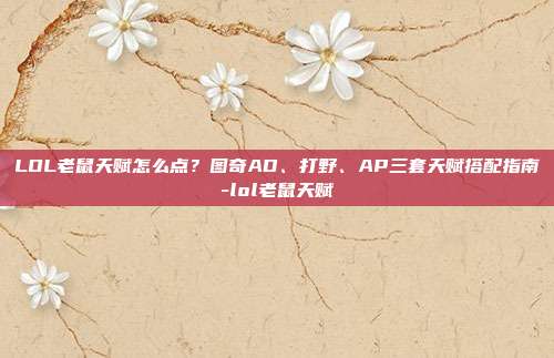 LOL老鼠天赋怎么点?图奇AD、打野、AP三套天赋搭配指南-lol老鼠天赋
