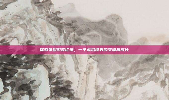 探索兔盟游戏论坛,一个虚拟世界的交流与成长