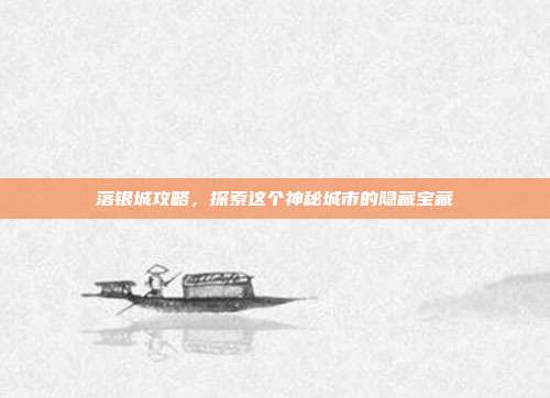 落银城攻略,探索这个神秘城市的隐藏宝藏