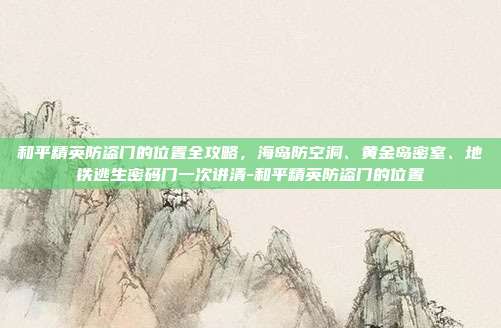 和平精英防盗门的位置全攻略，海岛防空洞、黄金岛密室、地铁逃生密码门一次讲清-和平精英防盗门的位置