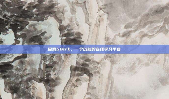 探索51Rrk,一个创新的在线学习平台