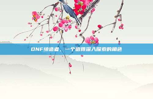 DNF缔造者,一个值得深入探索的角色