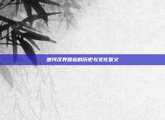 楚河汉界图标的历史与文化意义