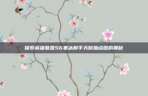 探索英雄联盟S6寒冰射手天赋加点图的奥秘