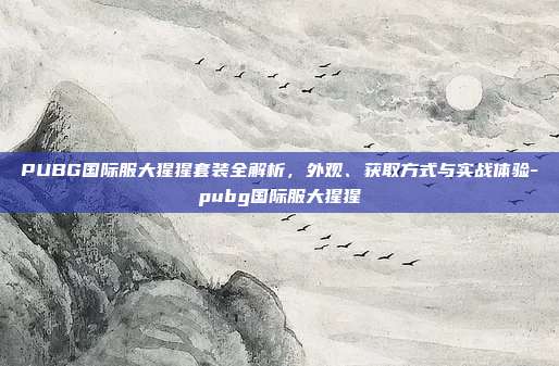 PUBG国际服大猩猩套装全解析,外观、获取方式与实战体验-pubg国际服大猩猩
