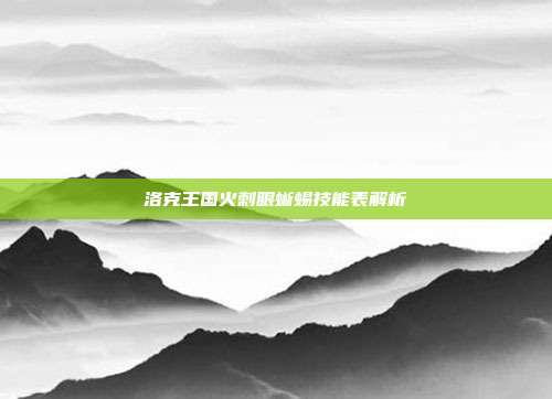 洛克王国火刺眼蜥蜴技能表解析