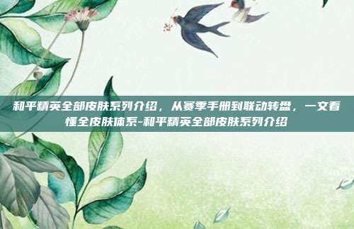 和平精英全部皮肤系列介绍，从赛季手册到联动转盘，一文看懂全皮肤体系-和平精英全部皮肤系列介绍