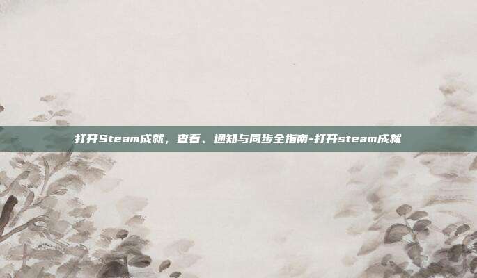 打开Steam成就,查看、通知与同步全指南-打开steam成就