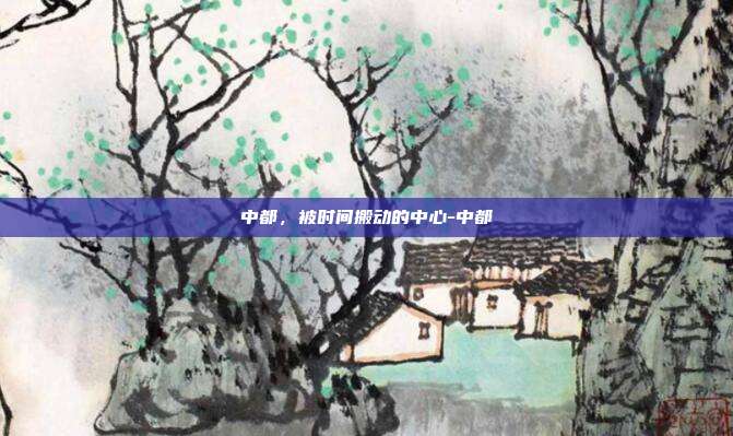 中都,被时间搬动的中心-中都