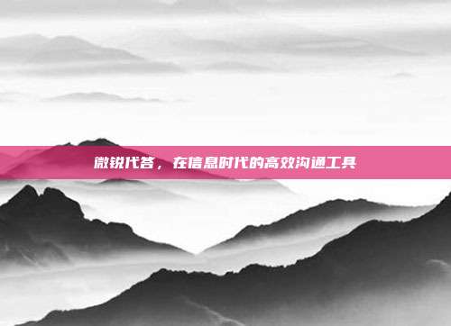 微锐代答,在信息时代的高效沟通工具