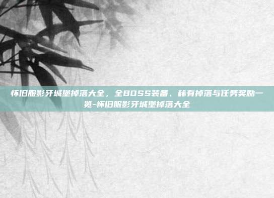 怀旧服影牙城堡掉落大全,全BOSS装备、稀有掉落与任务奖励一览-怀旧服影牙城堡掉落大全