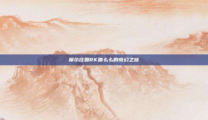 摩尔庄园RK吻么么的奇幻之旅