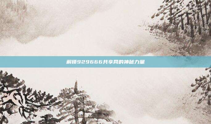 解锁929666共享网的神秘力量