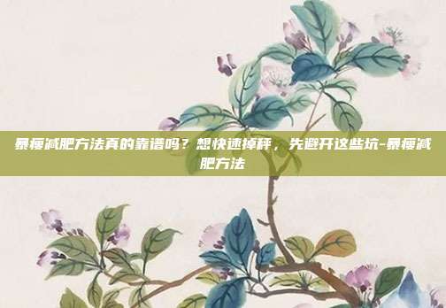 暴瘦减肥方法真的靠谱吗?想快速掉秤,先避开这些坑-暴瘦减肥方法