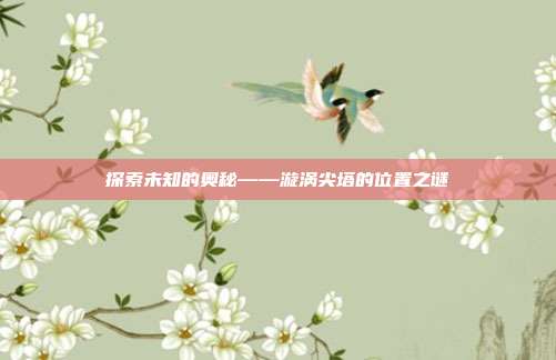 探索未知的奥秘——漩涡尖塔的位置之谜