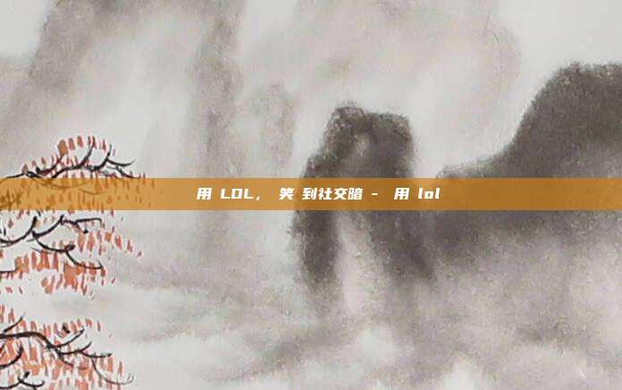 網絡用語LOL，從笑聲到社交暗號-網絡用語lol