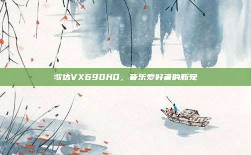 歌达VX690HD，音乐爱好者的新宠