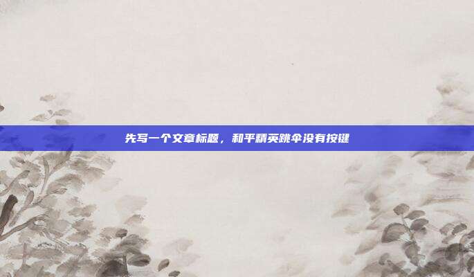 先写一个文章标题,和平精英跳伞没有按键