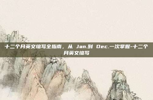 十二个月英文缩写全指南,从 Jan.到 Dec.一次掌握-十二个月英文缩写