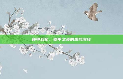 锁甲幻化,铠甲之美的现代演绎