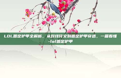 LOL固定护甲全解析,从对线符文到固定护甲穿透,一篇看懂-lol固定护甲