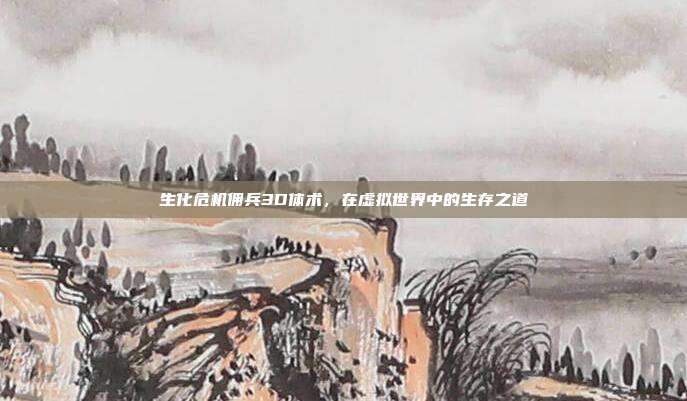 生化危机佣兵3D体术，在虚拟世界中的生存之道
